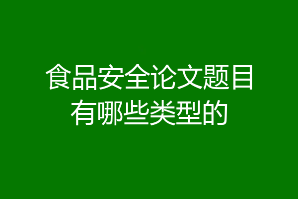 食品安全论文题目有哪些类型的