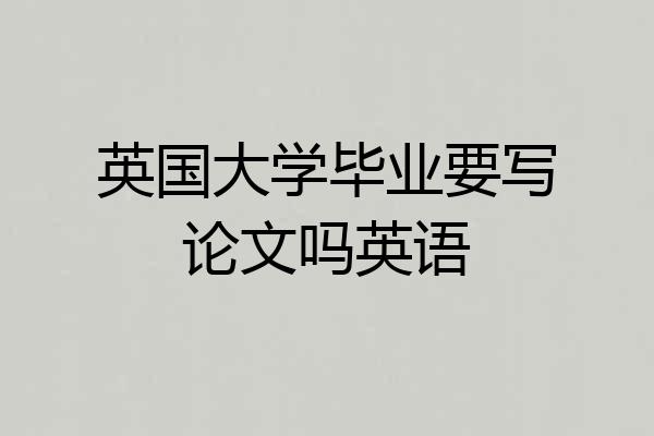 英国大学毕业要写论文吗英语