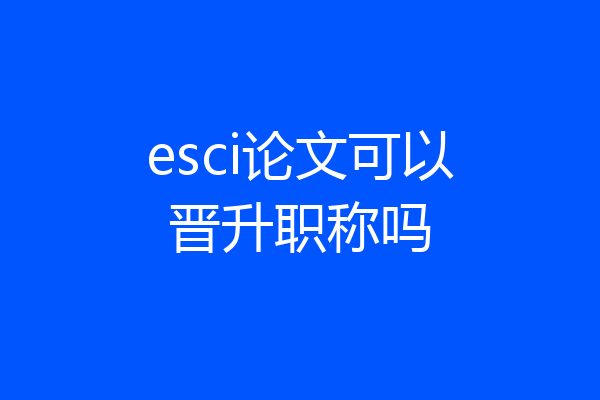 esci论文可以晋升职称吗