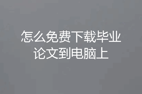 怎么免费下载毕业论文到电脑上