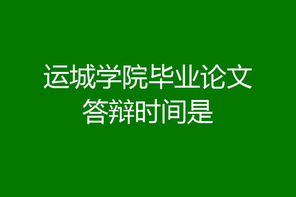 运城学院毕业论文答辩时间是