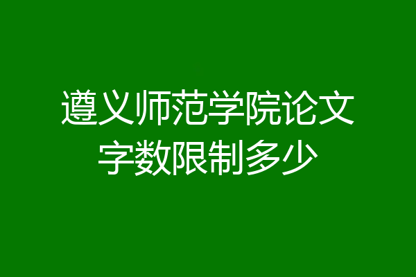 遵义师范学院论文字数限制多少