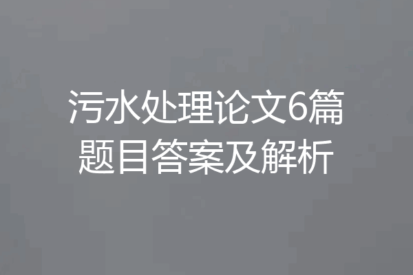 污水处理论文6篇题目答案及解析