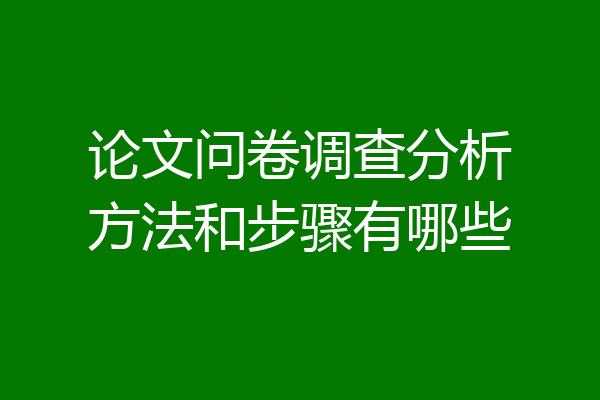 论文问卷调查分析方法和步骤有哪些
