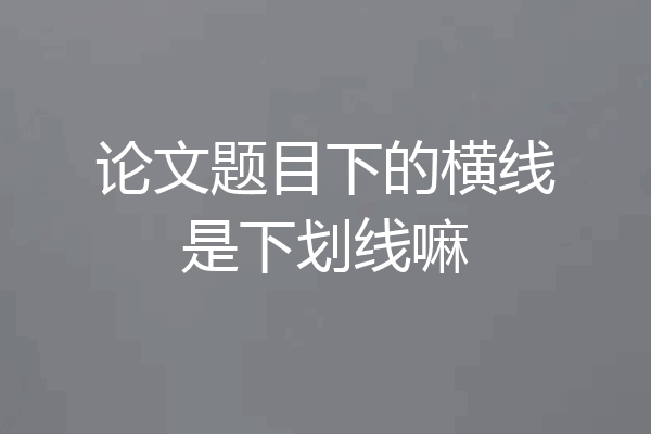 论文题目下的横线是下划线嘛