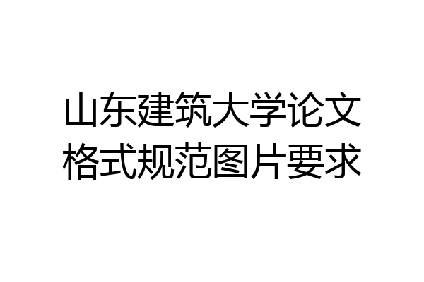 山东建筑大学论文格式规范图片要求