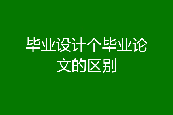 毕业设计个毕业论文的区别