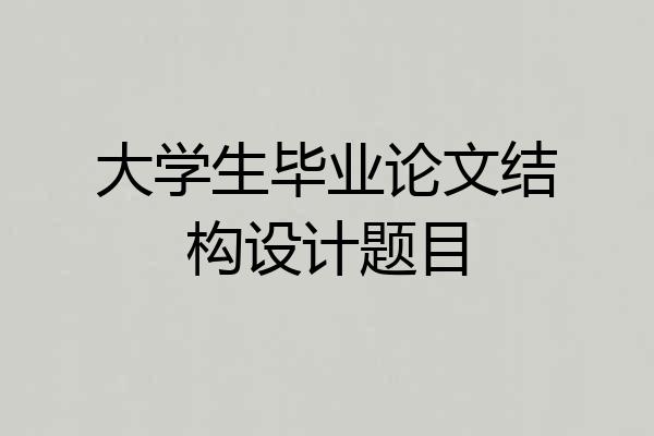 大学生毕业论文结构设计题目