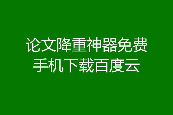 论文降重神器免费手机下载百度云