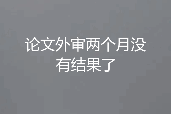论文外审两个月没有结果了