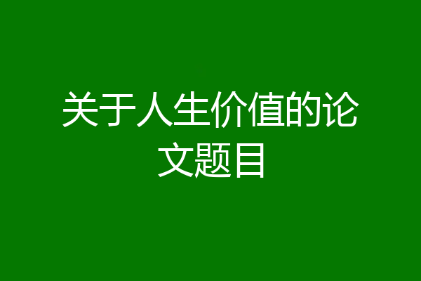 关于人生价值的论文题目