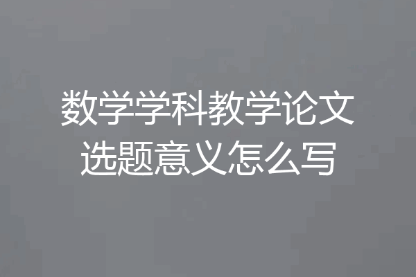 数学学科教学论文选题意义怎么写