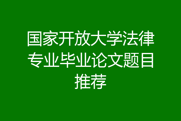 国家开放大学法律专业毕业论文题目推荐