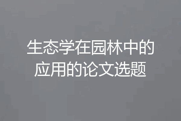 生态学在园林中的应用的论文选题