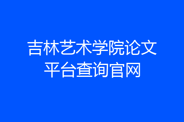 吉林艺术学院论文平台查询官网
