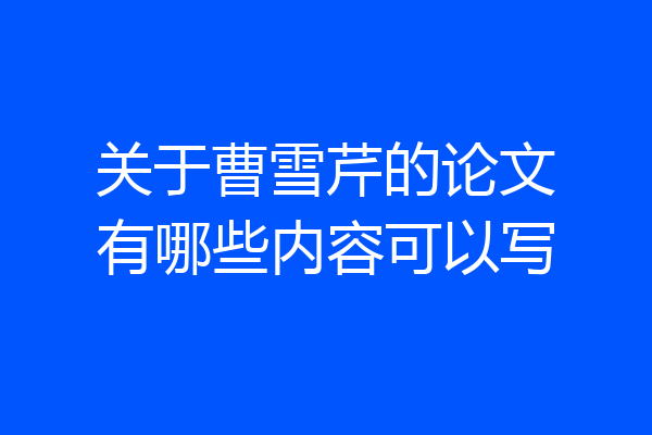 关于曹雪芹的论文有哪些内容可以写