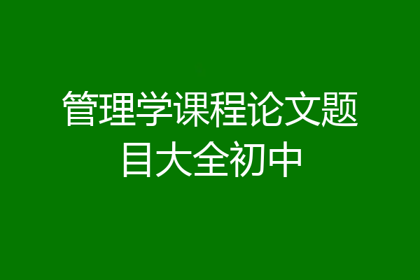管理学课程论文题目大全初中