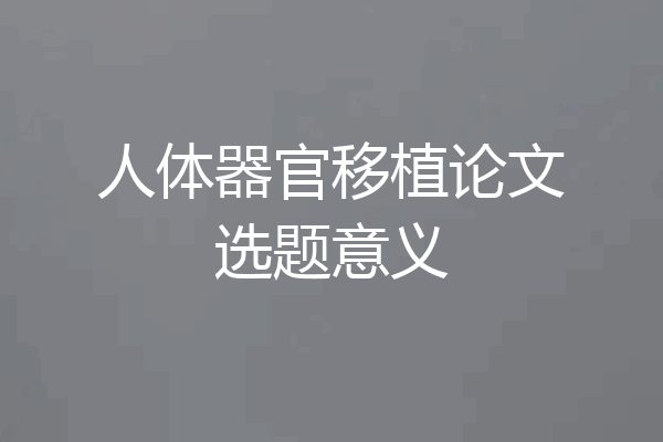 人体器官移植论文选题意义