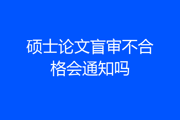 硕士论文盲审不合格会通知吗