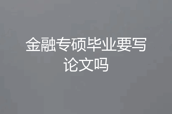金融专硕毕业要写论文吗