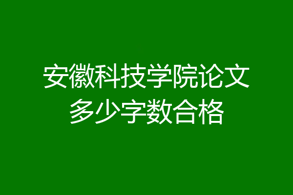安徽科技学院论文多少字数合格