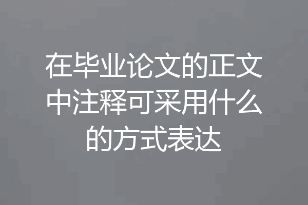 在毕业论文的正文中注释可采用什么的方式表达