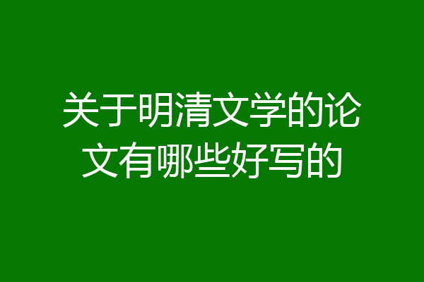 关于明清文学的论文有哪些好写的