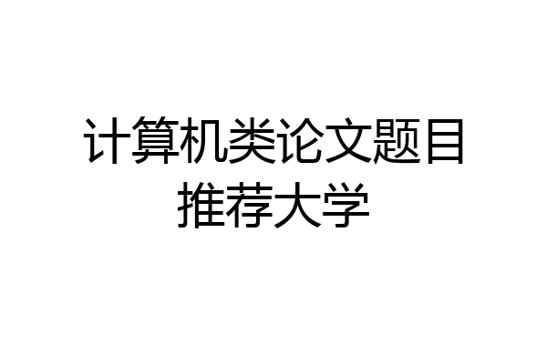 计算机类论文题目推荐大学