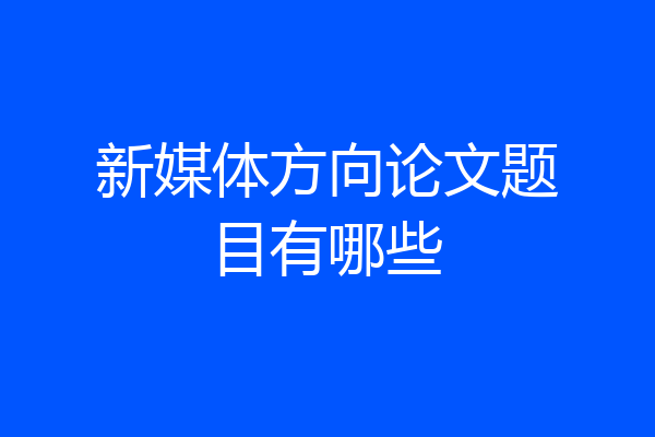 新媒体方向论文题目有哪些
