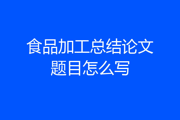 食品加工总结论文题目怎么写