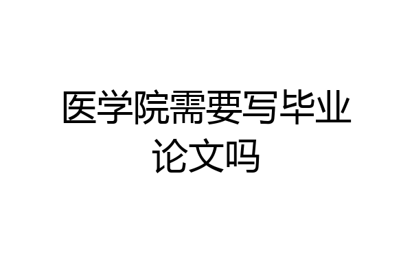 医学院需要写毕业论文吗