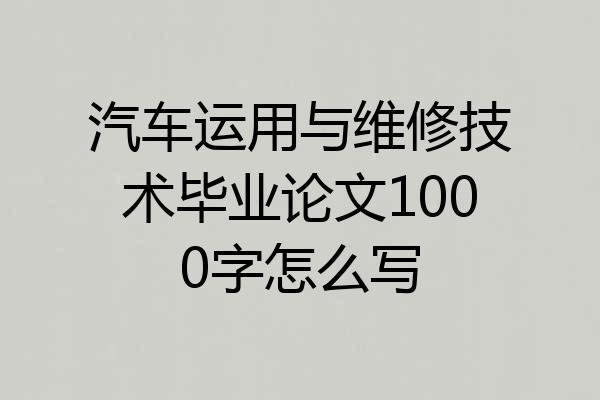 汽车运用与维修技术毕业论文1000字怎么写