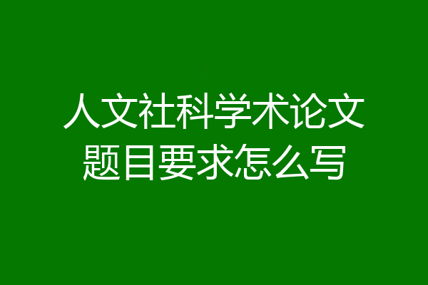 人文社科学术论文题目要求怎么写
