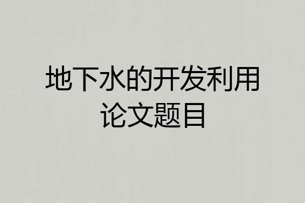 地下水的开发利用论文题目