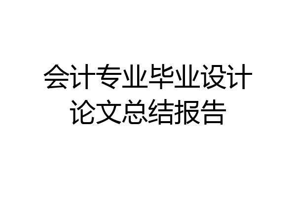 会计专业毕业设计论文总结报告
