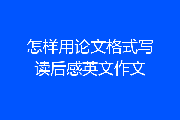 怎样用论文格式写读后感英文作文