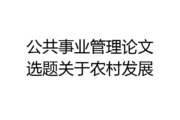 公共事业管理论文选题关于农村发展