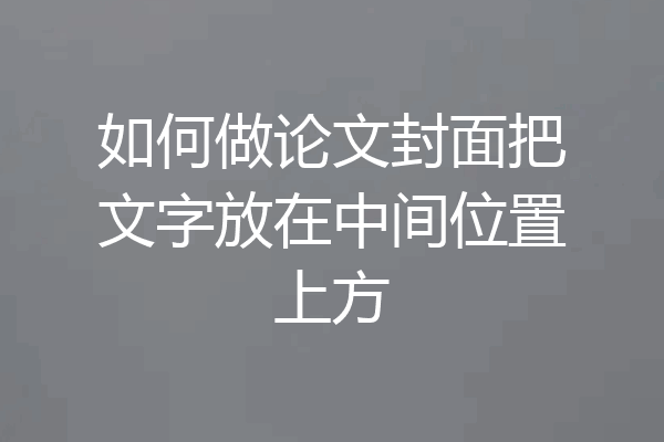 如何做论文封面把文字放在中间位置上方