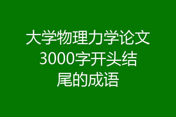 大学物理力学论文3000字开头结尾的成语