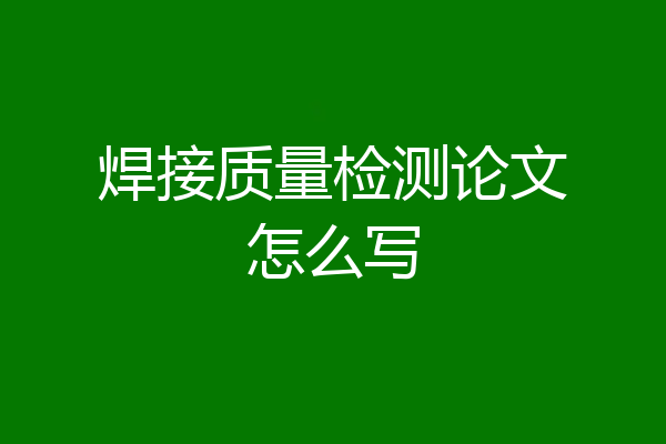 焊接质量检测论文怎么写
