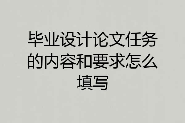 毕业设计论文任务的内容和要求怎么填写