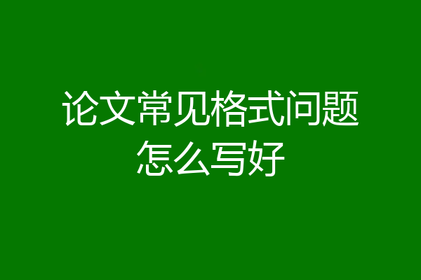 论文常见格式问题怎么写好