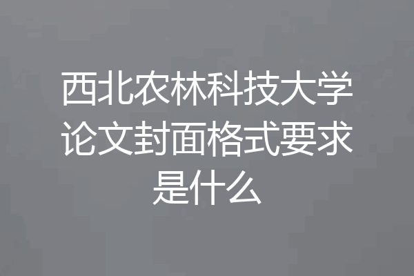 西北农林科技大学论文封面格式要求是什么