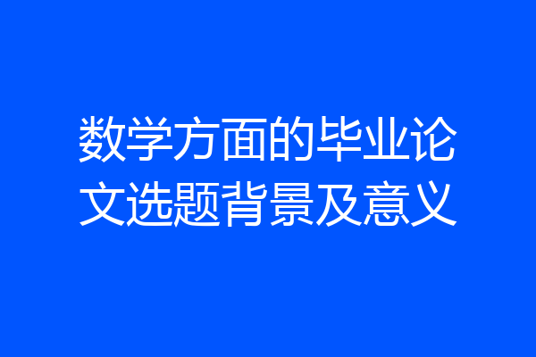 数学方面的毕业论文选题背景及意义