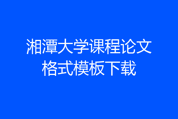 湘潭大学课程论文格式模板下载