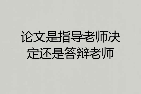 论文是指导老师决定还是答辩老师