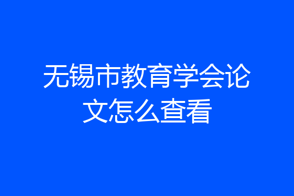 无锡市教育学会论文怎么查看