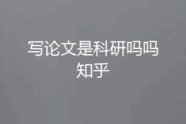 写论文是科研吗吗知乎