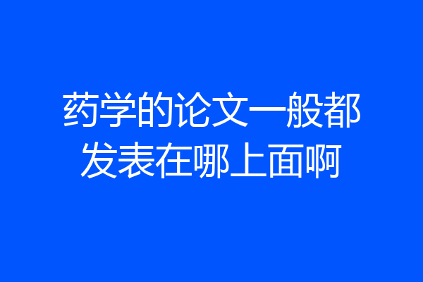 药学的论文一般都发表在哪上面啊