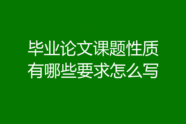 毕业论文课题性质有哪些要求怎么写